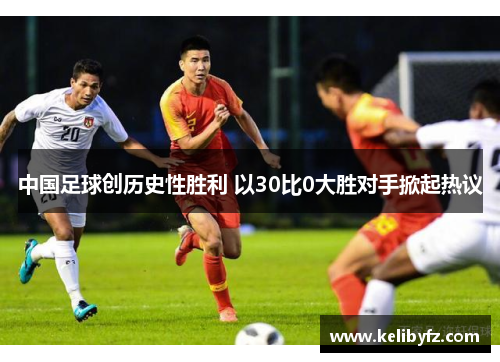 中国足球创历史性胜利 以30比0大胜对手掀起热议