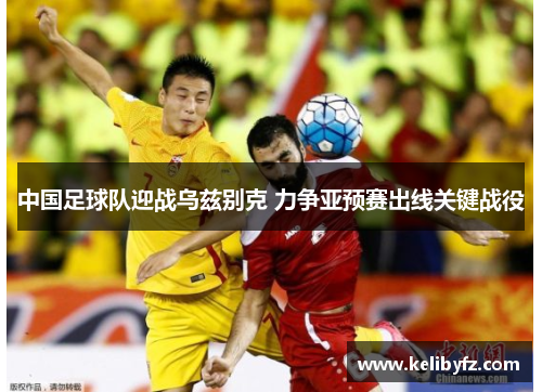 中国足球队迎战乌兹别克 力争亚预赛出线关键战役