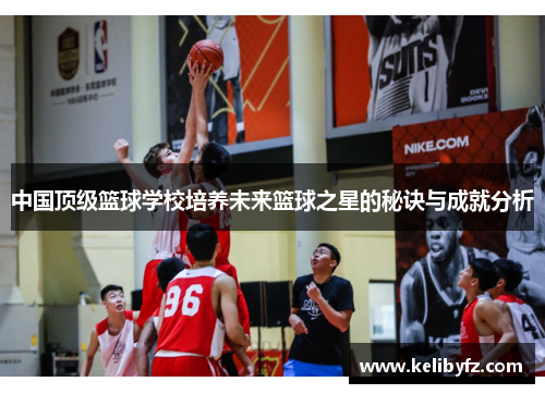 中国顶级篮球学校培养未来篮球之星的秘诀与成就分析
