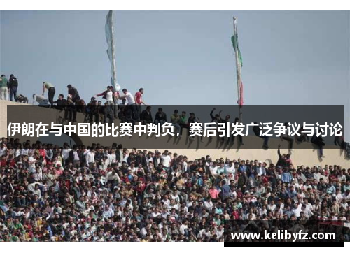 伊朗在与中国的比赛中判负，赛后引发广泛争议与讨论