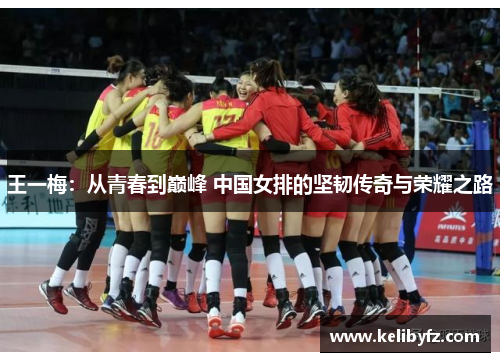 王一梅：从青春到巅峰 中国女排的坚韧传奇与荣耀之路