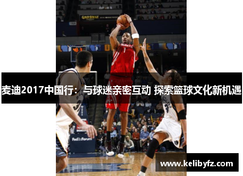 麦迪2017中国行：与球迷亲密互动 探索篮球文化新机遇