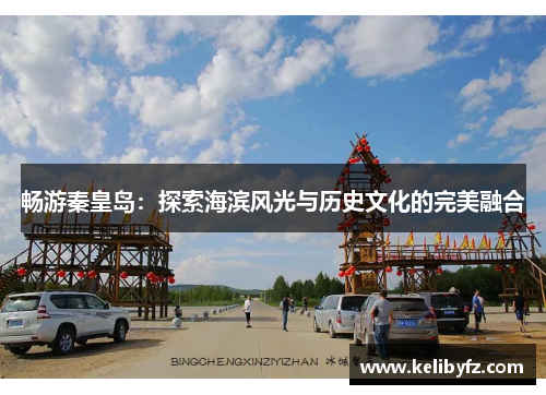 畅游秦皇岛：探索海滨风光与历史文化的完美融合