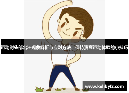 运动时头部出汗现象解析与应对方法，保持清爽运动体验的小技巧