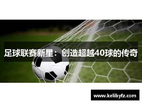 足球联赛新星：创造超越40球的传奇