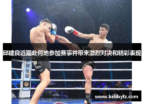 邱建良近期赴何地参加赛事并带来激烈对决和精彩表现
