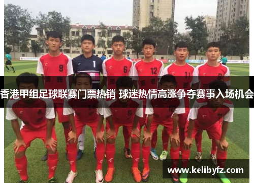 香港甲组足球联赛门票热销 球迷热情高涨争夺赛事入场机会