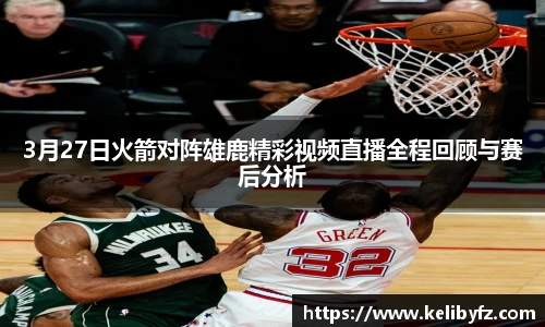3月27日火箭对阵雄鹿精彩视频直播全程回顾与赛后分析