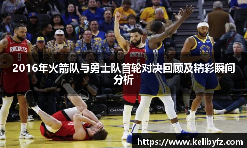 2016年火箭队与勇士队首轮对决回顾及精彩瞬间分析