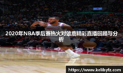 2020年NBA季后赛热火对雄鹿精彩直播回顾与分析