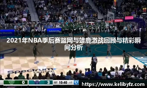 2021年NBA季后赛篮网与雄鹿激战回顾与精彩瞬间分析