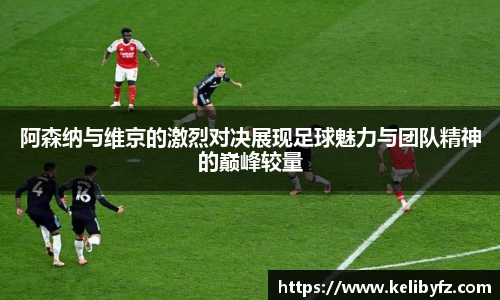 阿森纳与维京的激烈对决展现足球魅力与团队精神的巅峰较量