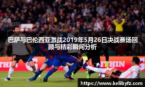 巴萨与巴伦西亚激战2019年5月26日决战赛场回顾与精彩瞬间分析