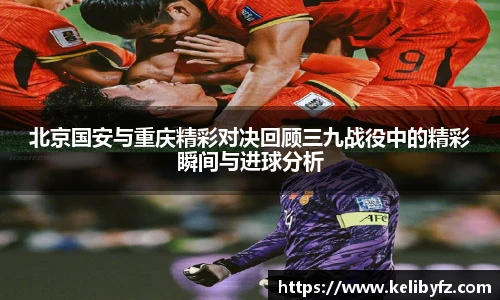 北京国安与重庆精彩对决回顾三九战役中的精彩瞬间与进球分析