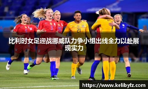 比利时女足迎战挪威队力争小组出线全力以赴展现实力